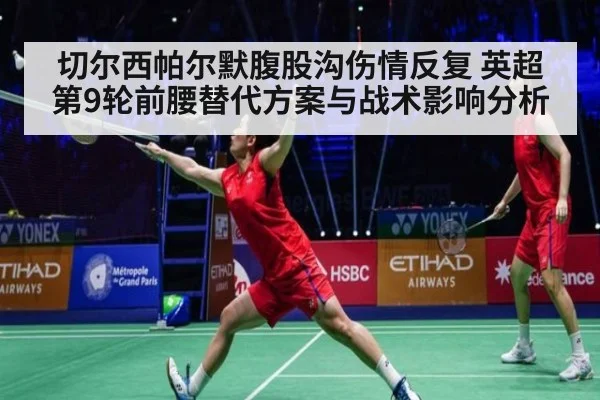切尔西帕尔默腹股沟伤情反复 英超第9轮前腰替代方案与战术影响分析