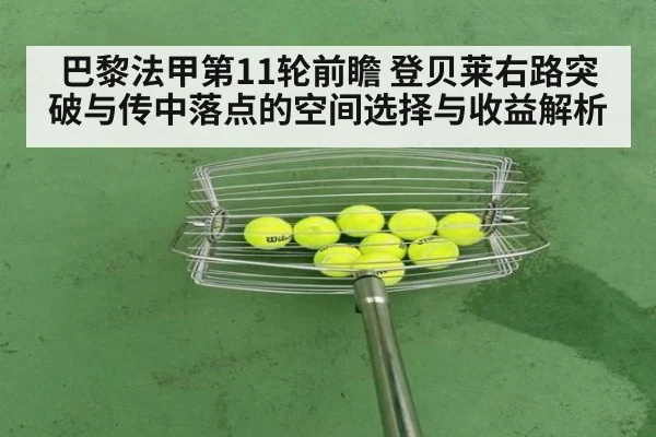 巴黎法甲第11轮前瞻 登贝莱右路突破与传中落点的空间选择与收益解析